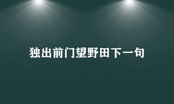 独出前门望野田下一句
