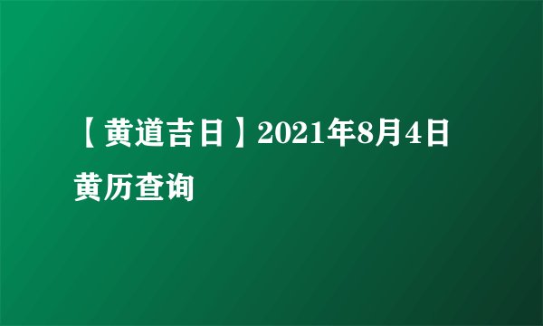 【黄道吉日】2021年8月4日黄历查询