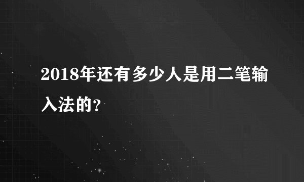 2018年还有多少人是用二笔输入法的？