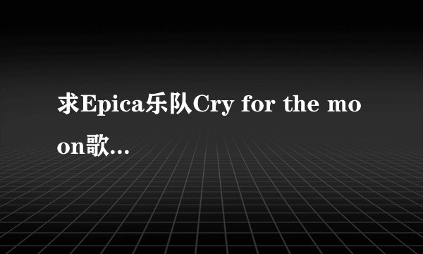 求Epica乐队Cry for the moon歌词翻译！