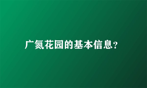 广氮花园的基本信息？