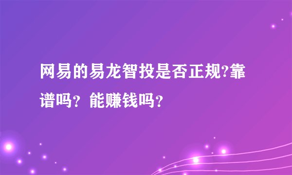 网易的易龙智投是否正规?靠谱吗？能赚钱吗？