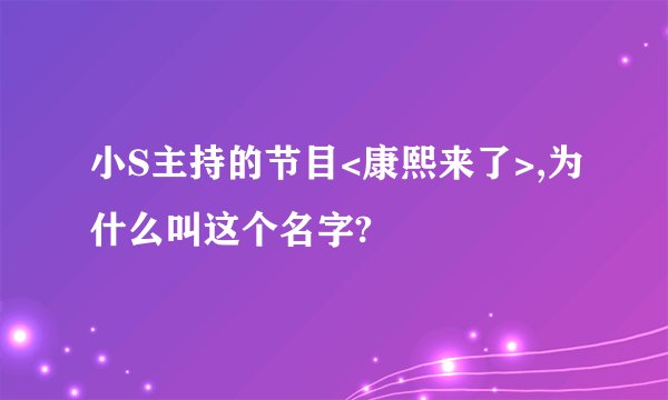 小S主持的节目<康熙来了>,为什么叫这个名字?