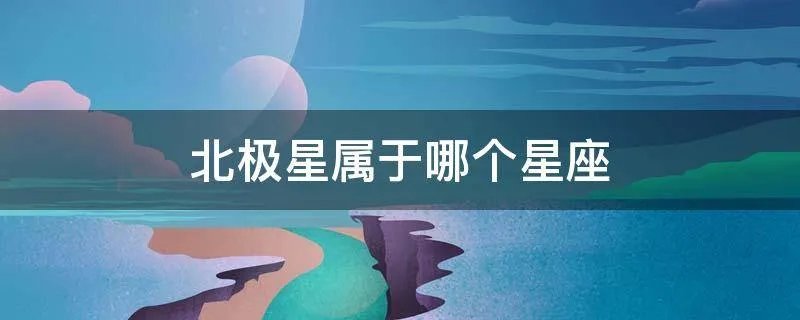 北极星属于哪个星座