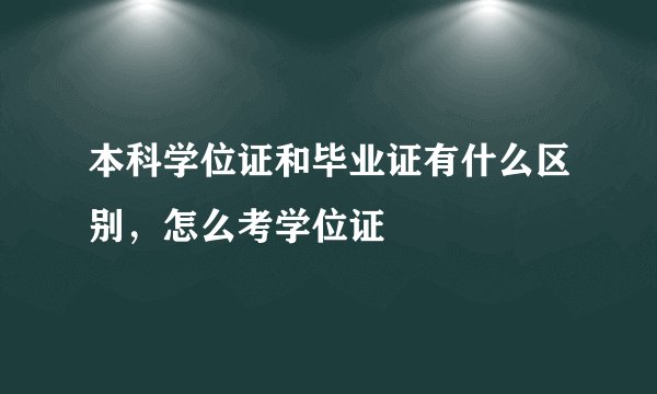 本科学位证和毕业证有什么区别，怎么考学位证