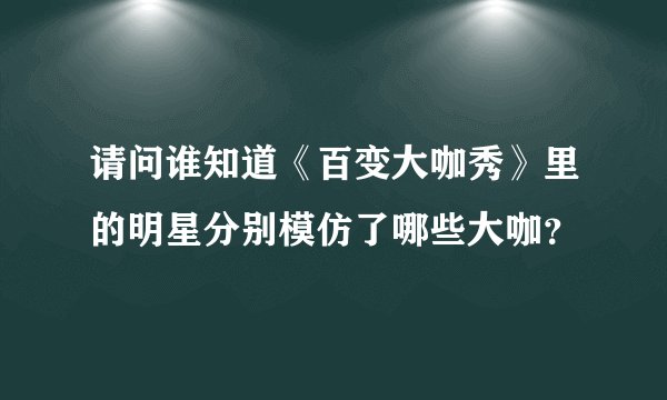 请问谁知道《百变大咖秀》里的明星分别模仿了哪些大咖?