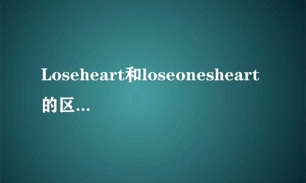Loseheart和loseonesheart的区别是什么?