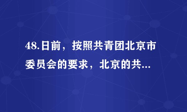 48.日前，按照共青团北京市委员会的要求，北京的共青团员注册成为志愿者，要回社区报到参与志愿服务工作：为游客义务指路、为社区打扫卫生、宣传垃圾分类知识……参加志愿活动的团员们，充满激情、认真负责，为社会贡献着青春力量。共青团员回社区参与服务活动①有助于团员弘扬志愿奉献精神  ②体现了政府为人民服务的宗旨③说明团员享有广泛的政治权利  ④有助于培育团员公共参与素养A. ①③	B. ①④	C. ②③	D. ②④