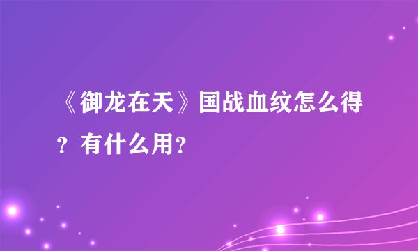《御龙在天》国战血纹怎么得？有什么用？