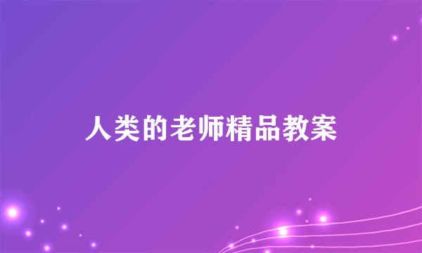 人类的老师精品教案