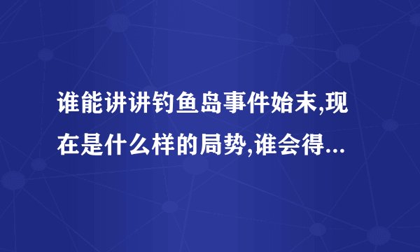 谁能讲讲钓鱼岛事件始末,现在是什么样的局势,谁会得到钓鱼岛