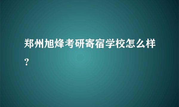 郑州旭烽考研寄宿学校怎么样？