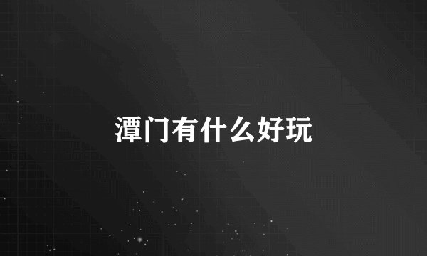 潭门有什么好玩