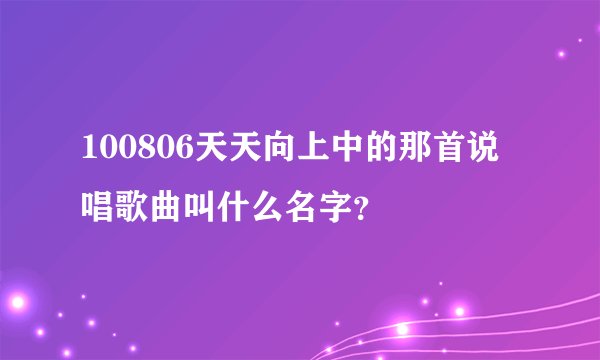 100806天天向上中的那首说唱歌曲叫什么名字？