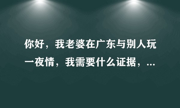 你好，我老婆在广东与别人玩一夜情，我需要什么证据，我老婆自己也承认，并写了离婚协议书，承认自己出轨，这样可以吗？