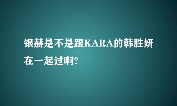 银赫是不是跟KARA的韩胜妍在一起过啊?
