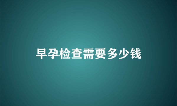早孕检查需要多少钱