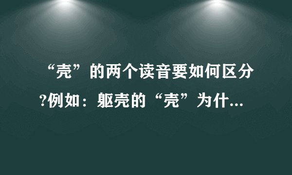 “壳”的两个读音要如何区分?例如：躯壳的“壳”为什么读qiao,而不是ke?