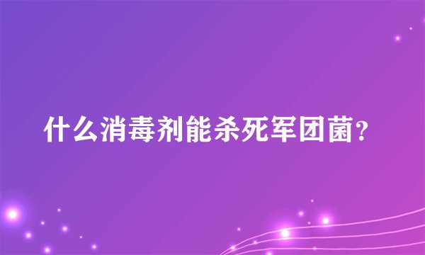 什么消毒剂能杀死军团菌？