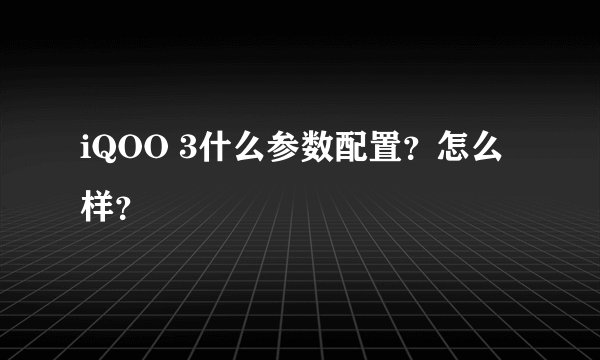 iQOO 3什么参数配置？怎么样？