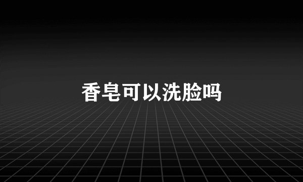 香皂可以洗脸吗