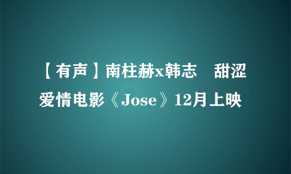 【有声】南柱赫x韩志旼甜涩爱情电影《Jose》12月上映