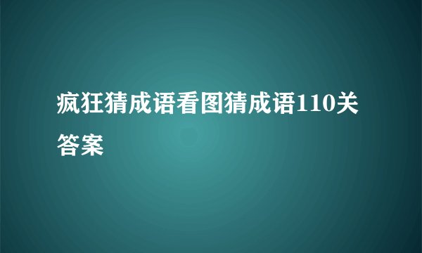 疯狂猜成语看图猜成语110关答案