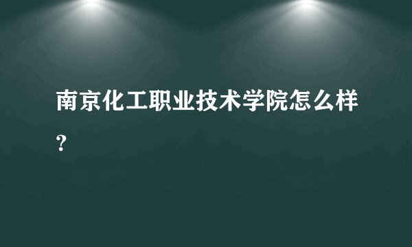 南京化工职业技术学院怎么样？