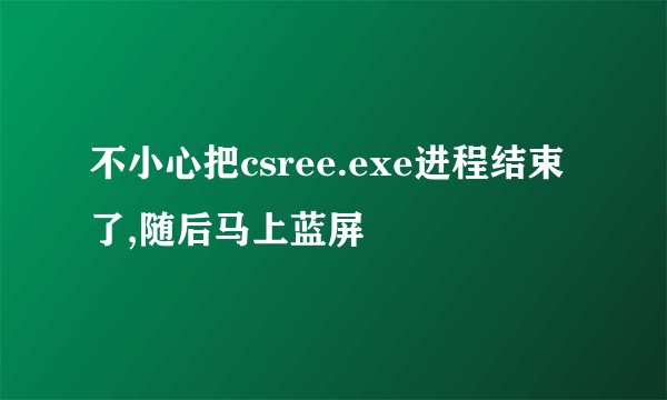 不小心把csree.exe进程结束了,随后马上蓝屏