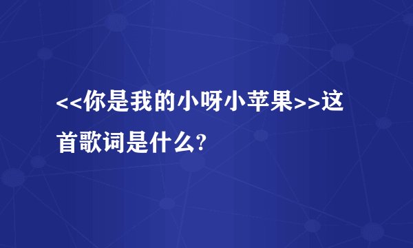 <<你是我的小呀小苹果>>这首歌词是什么?