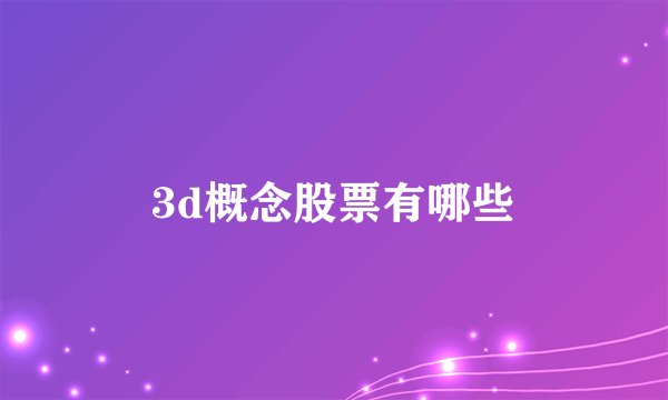 3d概念股票有哪些