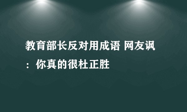 教育部长反对用成语 网友讽：你真的很杜正胜