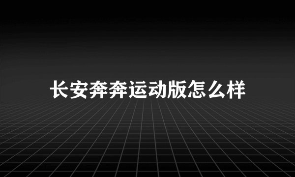 长安奔奔运动版怎么样