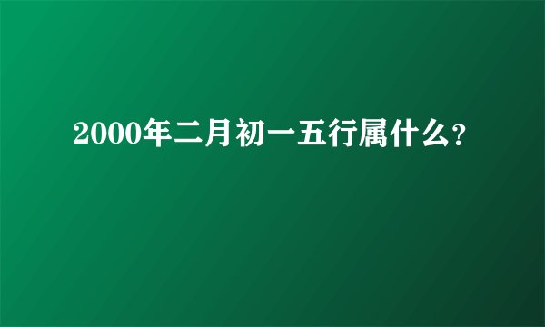 2000年二月初一五行属什么？