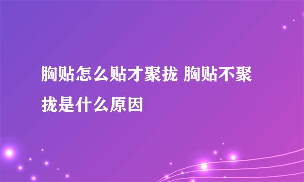 胸贴怎么贴才聚拢 胸贴不聚拢是什么原因