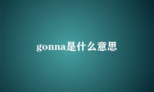 gonna是什么意思