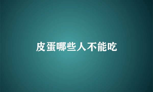 皮蛋哪些人不能吃