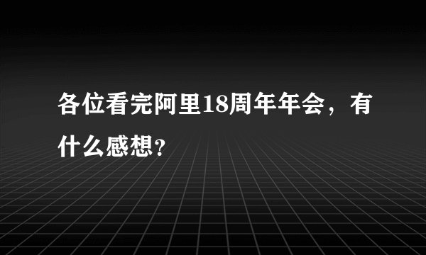 各位看完阿里18周年年会，有什么感想？