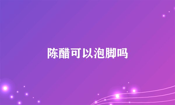 陈醋可以泡脚吗
