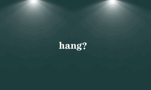 hang？