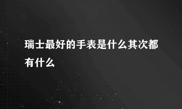 瑞士最好的手表是什么其次都有什么