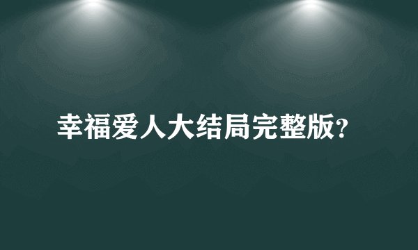 幸福爱人大结局完整版？
