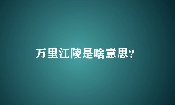 万里江陵是啥意思？