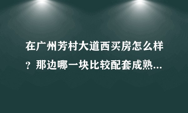 在广州芳村大道西买房怎么样？那边哪一块比较配套成熟些、适合居住的。还有芳村大道西算不算是郊区？