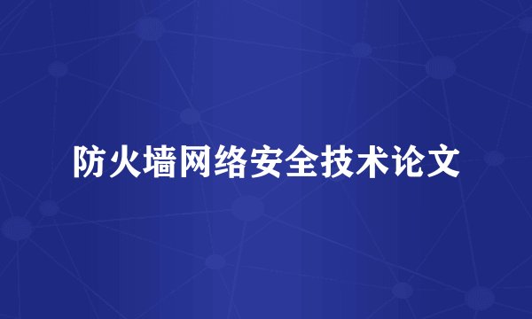 防火墙网络安全技术论文