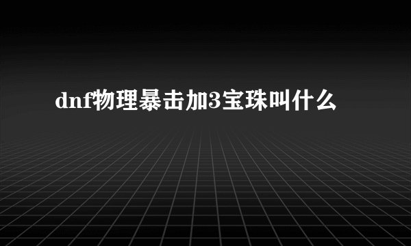 dnf物理暴击加3宝珠叫什么