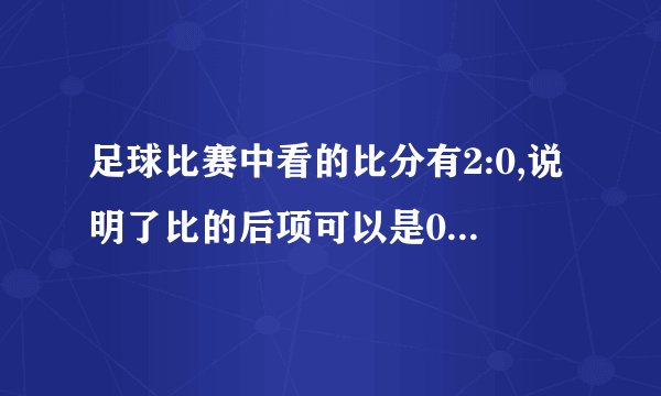 足球比赛中看的比分有2:0,说明了比的后项可以是0.（   ）A.正确B.错误