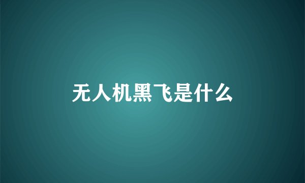 无人机黑飞是什么
