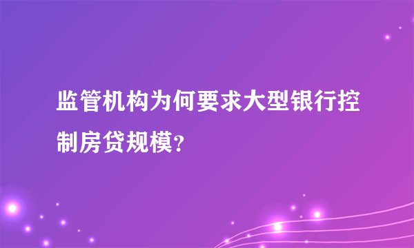 监管机构为何要求大型银行控制房贷规模？