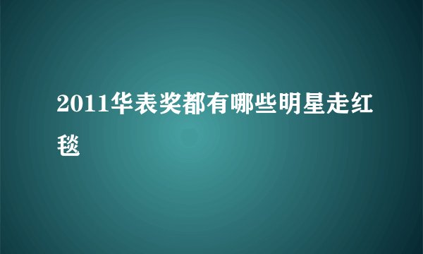 2011华表奖都有哪些明星走红毯